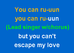 You can ru-uun
you can ru-uun

(Lead singer wichorus)

but you can't
escape my love