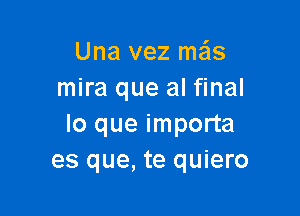 Una vez me'Is
mira que al final

lo que importa
es que, te quiero