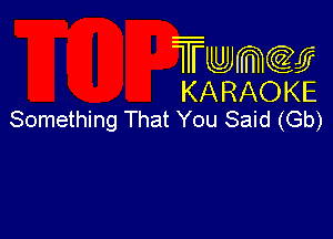 Twmcw
KARAOKE
Something That You Said (Gb)