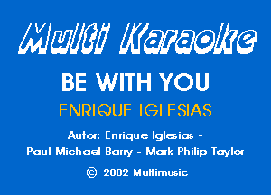 Mam KQWMEQ

BE WITH YOU
ENRIQUE IGLESIAS

Aulon Enrique Iglesias -
Paul Michael Bally - Mark Philip Taylot

) 2002 MuHimusic