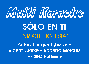 Mam KQWMEQ

SOLO EN Tl
ENRIQUE IGLESIAS

Aufori Enrique lglemios -
VicenT Clarke - Roberto Morales

) 2002 MuHimusic