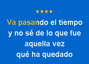 0600

Va pasando el tiempo

y no 863 de lo que fue
aquella vez
qw ha quedado