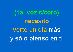 (1a. voz clcoro)
necesno

verte un dia mas
y s6lo pienso en ti