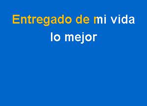 Entregado de mi Vida
lo mejor