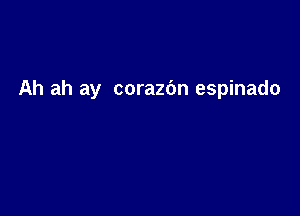 Ah ah ay corazbn espinado