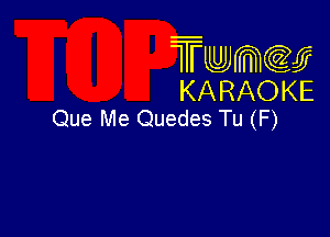 TmeCEJ
KARAOKE
Que Me Quedes Tu (F)