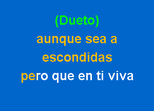 (Dueto)
aunque sea a

escondidas
pero que en ti viva