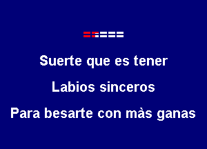 Suerte que es tener

Labios sinceros

Para besarte con mas ganas