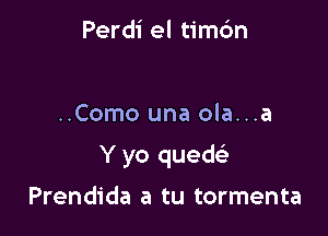 Perdi el timc'm

..Como una ola...a

Y yo quede'

Prendida a tu tormenta