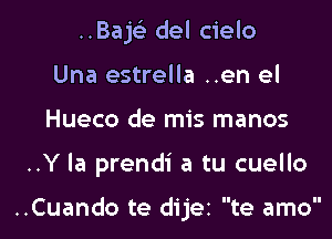 ..Bajs'3 del cielo
Una estrella ..en el
Hueco de mis manos
..Y la prendi a tu cuello

..Cuando te dijei te amo