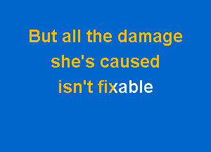 But all the damage
she's caused

isn't fixable