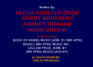 Written By

BOOK OF DANIEL MUSIC (ADM BY EMI APRIL
MUSICL EMI APRIL MUSIC mo,
LELLOW PROD, (ADM BY
EMI APRIL MUSICI IASCAP)

ALL RIGHTS RESERVED
USED BY PERIMWI