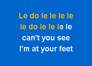 Le do le Ie le le
le do le le le le

can't you see
I'm at your feet
