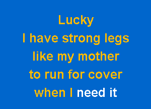 Lucky
I have strong legs

like my mother
to run for cover
when I need it