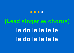 9900

(Lead singer wl chorus)

le do le le le le
le do le Ie le Ie