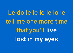 Le do le le le le lo le
tell me one more time

thatyoquHve
lost in my eyes