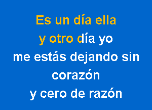 Es un dia ella
y otro dia yo

me este'ls dejando sin
coraz6n
y cero de raz6n