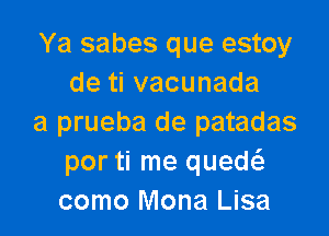 Ya sabes que estoy
detivacunada

a prueba de patadas
por ti me qued
como Mona Lisa