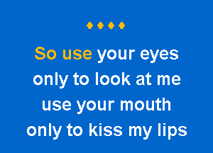 6600

80 use your eyes

only to look at me
use your mouth
only to kiss my lips