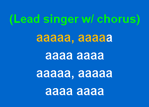 (Lead singer w! chorus)

aaaaa, aaaaa
aaaa aaaa

aaaaa, aaaaa
aaaa aaaa