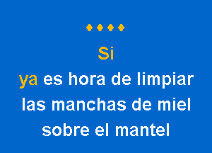 Si

ya es hora de Iimpiar
Ias manchas de miel
sobre el mantel