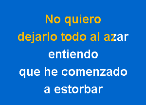 No quiero
dejarlo todo al azar

en endo
que he comenzado
a estorbar