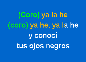 (Coro) ya la he
(coro) ya he, ya la he

y conoci
tus ojos negros