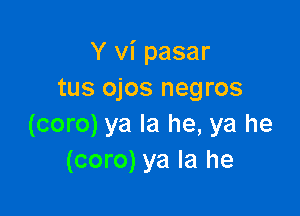 Y vi pasar
tus ojos negros

(coro) ya la he, ya he
(coro) ya la he