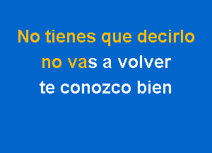 No tienes que decirlo
no vas a volver

te conozco bien