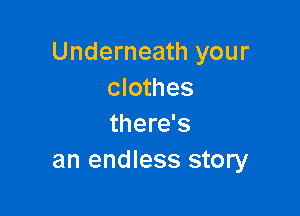 Underneath your
clothes

there's
an endless story
