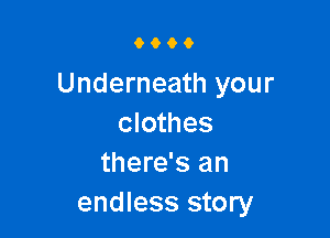 9000

Underneath your

clothes
there's an
endless story