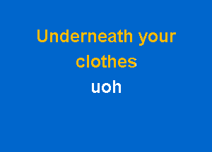 Underneath your
clothes

uoh