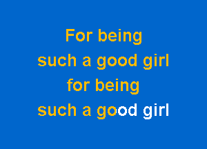 For being
such a good girl

for being
such a good girl