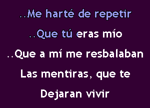 ..Me harw de repetir
..Que tL'I eras mio

..Que a mi me resbalaban

Las mentiras, que te

Dejaran vivir l