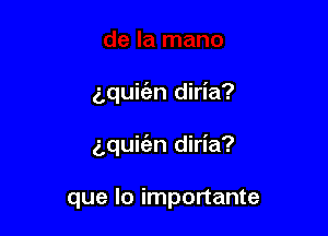 gquifan diria?

g,quir52n diria?

que lo importante