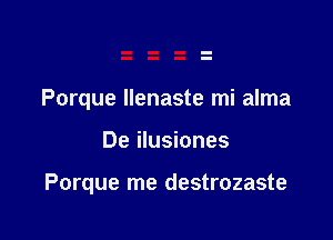 Porque Ilenaste mi alma

De ilusiones

Porque me destrozaste