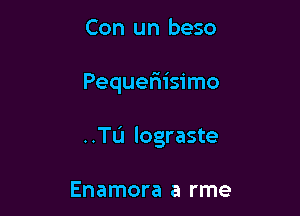 Con un beso

Pequeriisimo

..TL'I lograste

Enamora a rme