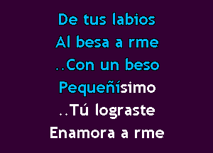 De tus labios
Al besa a rme
..Con un beso

Pequefiisimo
..TL'1 lograste
Enamora a rme