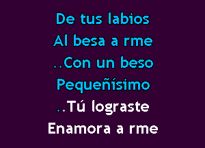 De tus labios
Al besa a rme
..Con un beso

Pequefiisimo
..TL'1 lograste
Enamora a rme