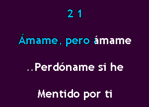 21

Amame, pero afnmame

..Perd6name si he

Mentido por ti