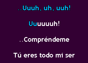 uUuuh,uh,uuh!

Uuuuuuh!

..Compr63ndeme

Tu eres todo mi ser