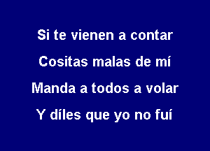 Si te vienen a contar
Cositas malas de mi

Manda a todos a volar

Y diles que yo no fui