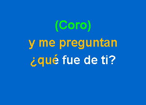 (Coro)
y me preguntan

g,qu(a fue de ti?