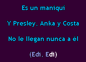 Es un maniqui

Y Presley, Anka y Costa

No le llegan nunca a e'zl

(Edi, Edi)