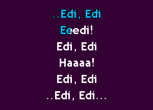 ..Edi, Edi
EeedH
Edi, Edi

Haaaa!
Edi, Edi
..Edi, Edi...