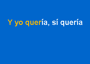 Y yo queria, Si queria