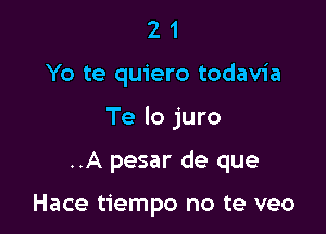 21

Yo te quiero todavia

Te lo juro

..A pesar de que

Hace tiempo no te veo
