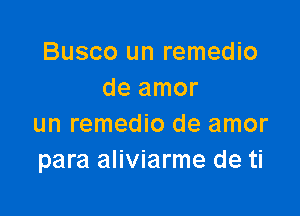 Busco un remedio
de amor

un remedio de amor
para aliviarme de ti