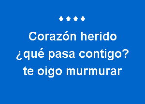 0600

Coraz6n herido

(Qw pasa contigo?
te oigo murmurar