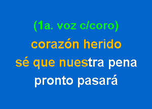 (1a. v02 clcoro)
corazdn herido

a que nuestra pena
pronto pasare'l